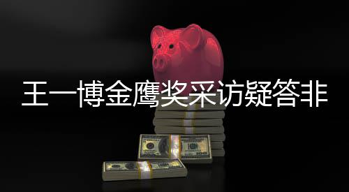 博金王一问 网友无伦鹰奖疑答语非所采访次
