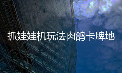 冒险肉鸽牢陆 抓娃抓抓地正式主版登卡牌地牢端机及娃机玩法移动